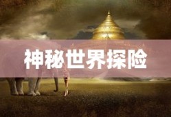 传奇西游，探索神秘世界的奇幻之旅，传奇西游，神秘世界的奇幻探险之旅