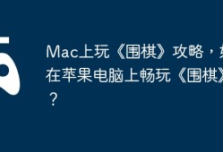 Mac上玩《围棋》攻略，如何在苹果电脑上畅玩《围棋》？