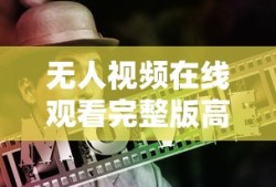 无人视频在线观看完整版高清中文,神马午夜影院