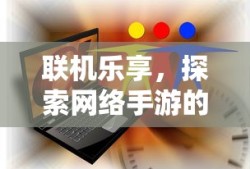 联机乐享，探索网络手游的魅力世界