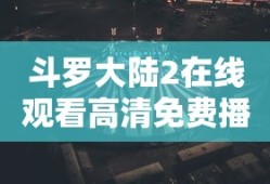 斗罗大陆2在线观看高清免费播放西瓜