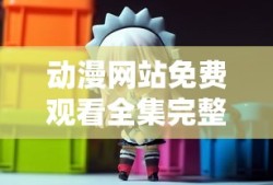 动漫网站免费观看全集完整版视频第几集