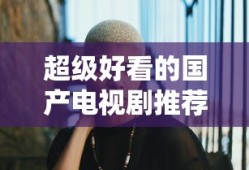 超级好看的国产电视剧推荐