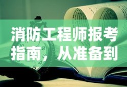 消防工程师报考指南，全流程准备与考试解析