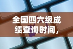 全国四六级成绩揭晓前的期待与查询时间
