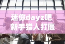 迷你dayz吧 新手猎人打僵尸心得