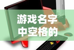 游戏名字中空格的输入方法全解析
