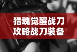 猎魂觉醒战刀攻略战刀装备推荐