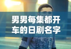男男每集都开车的日剧名字推荐