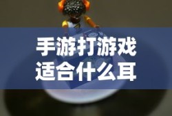 手游玩家必备，如何选择适合打游戏的耳机？专业解析与推荐