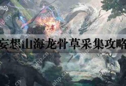 妄想山海龙骨草采集攻略
