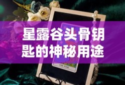 星露谷头骨钥匙，神秘用途揭秘