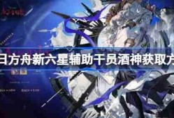 明日方舟新六星辅助干员酒神获取方法-明日方舟新六星辅助干员酒神怎么获取