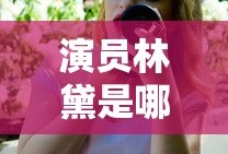 演员林黛是哪里人