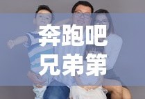 奔跑吧兄弟第四季官网免费观看
