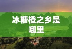 冰糖橙之乡是哪里