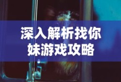 深入解析找你妹游戏攻略