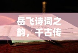 岳飞诗词之韵，千古传颂的爱国情怀