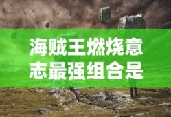 海贼王燃烧意志最强组合是谁