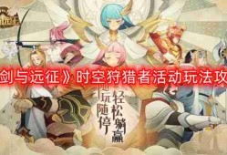 剑与远征时空狩猎者活动怎么玩-时空狩猎者活动玩法攻略