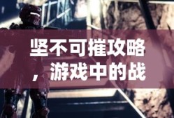坚不可摧攻略，游戏中的战斗指南