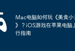 Mac电脑如何玩《美食小当家》？iOS游戏在苹果电脑上运行指南