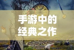 手游经典之作，值得一试的优质手游推荐