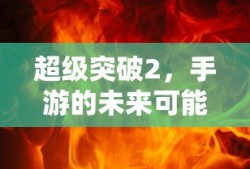 超级突破2，手游未来的无限可能
