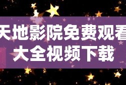 天地影院免费观看大全视频下载