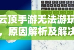 云顶手游无法游玩，原因解析及解决方案