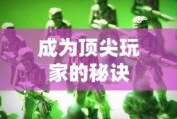 手机大乱斗手游攻略，成为顶尖玩家的秘诀！