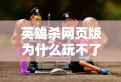 英雄杀网页版为什么玩不了