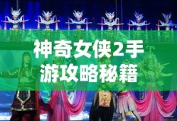 神奇女侠2手游攻略秘籍，玩转游戏攻略秘籍