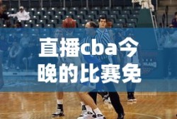 直播cba今晚的比赛免费