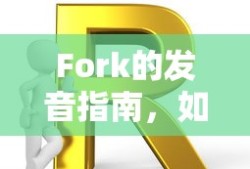 Fork的发音指南，如何正确读出这个词汇？