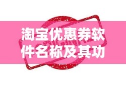 淘宝优惠券软件名称及功能解析