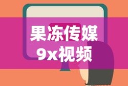 果冻传媒9x视频