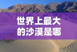 世界上最大的沙漠是哪个沙漠?