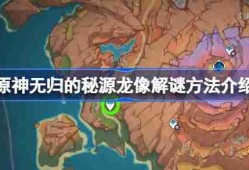 原神无归的秘源龙像解谜方法介绍-原神无归的秘源龙像怎么解谜
