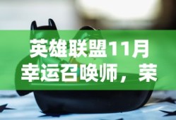 英雄联盟11月幸运召唤师，荣耀与梦想的召唤，英雄联盟11月幸运召唤师，荣耀与梦想之约