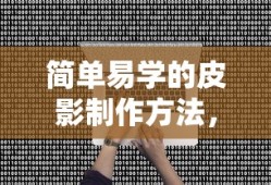 简单易学的皮影制作方法，一学即会