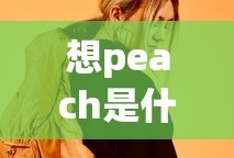 想peach是什么意思？的解析与探讨