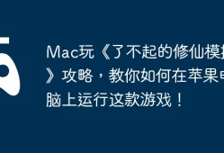 Mac玩《了不起的修仙模拟器》攻略，教你如何在苹果电脑上运行这款游戏！