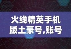 火线精英手机版土豪号,账号密码