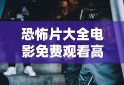 恐怖片大全电影免费观看高清