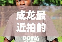 成龙最近拍的电影叫什么