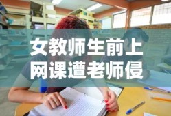 女教师生前上网课遭老师侵犯视频