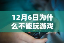 12月6日为什么不能玩游戏了