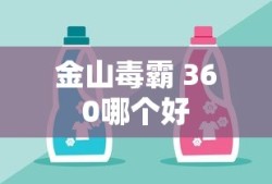 金山毒霸 360哪个好