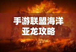 手游联盟海洋亚龙攻略，玩转海洋霸主霸主之战！